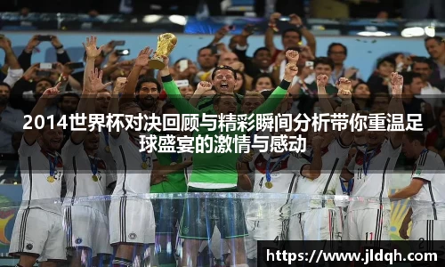 2014世界杯对决回顾与精彩瞬间分析带你重温足球盛宴的激情与感动