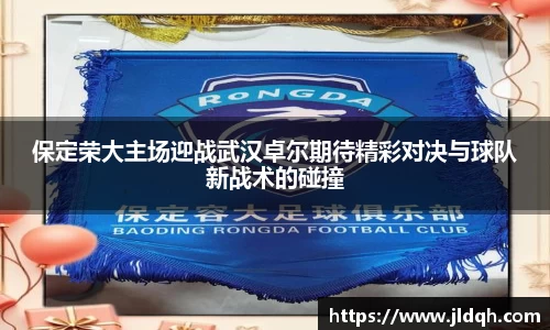 保定荣大主场迎战武汉卓尔期待精彩对决与球队新战术的碰撞