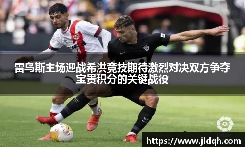 雷乌斯主场迎战希洪竞技期待激烈对决双方争夺宝贵积分的关键战役