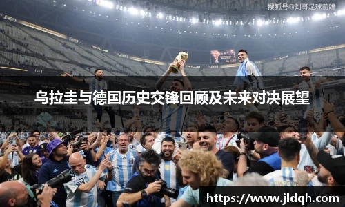 乌拉圭与德国历史交锋回顾及未来对决展望